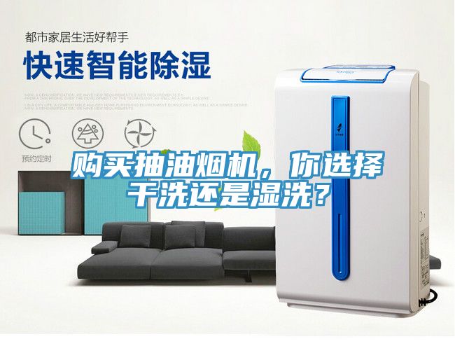 購買抽油煙機(jī)，你選擇干洗還是濕洗？