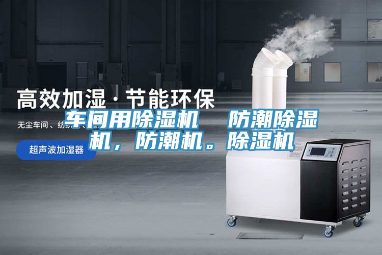 車間用除濕機  防潮除濕機，防潮機。除濕機