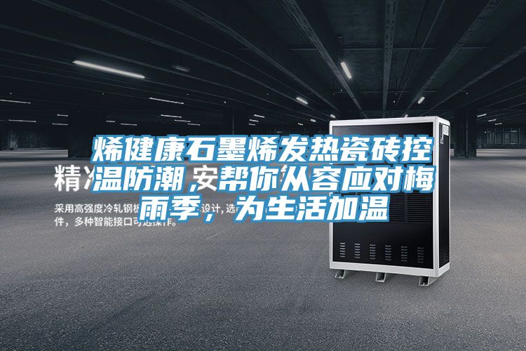 烯健康石墨烯發熱瓷磚控溫防潮，幫你從容應對梅雨季，為生活加溫