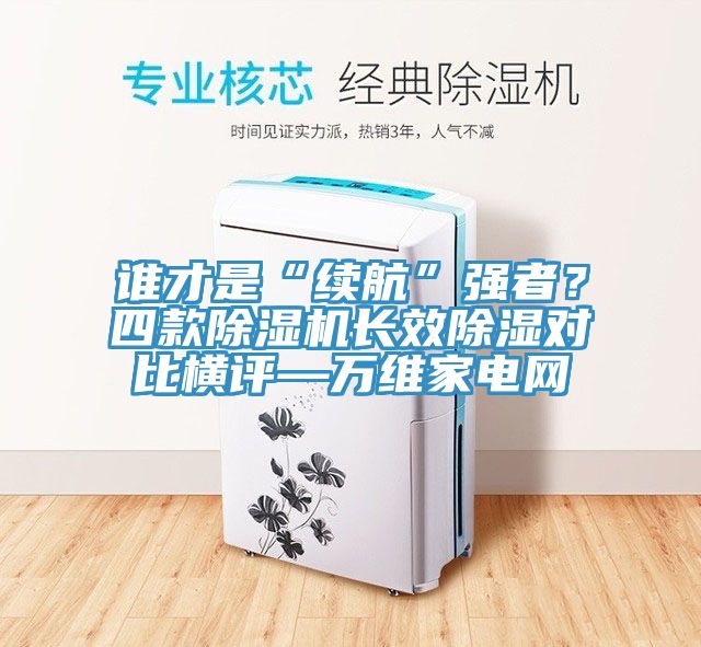誰才是“續航”強者？四款除濕機長效除濕對比橫評—萬維家電網