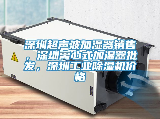 深圳超聲波加濕器銷售，深圳離心式加濕器批發，深圳工業除濕機價格