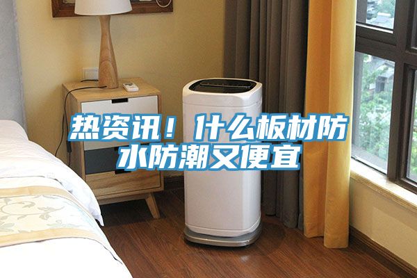 熱資訊！什么板材防水防潮又便宜