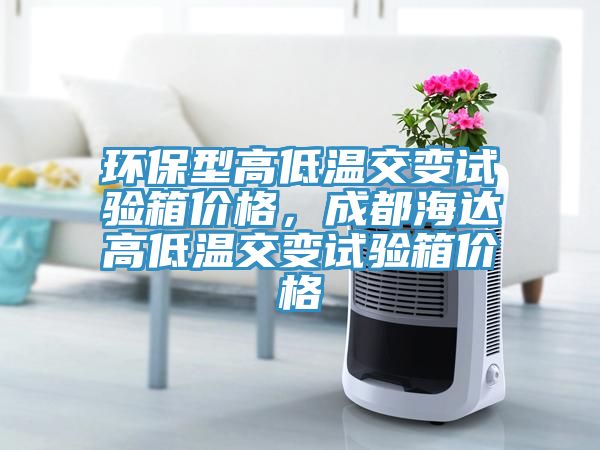 環保型高低溫交變試驗箱價格，成都海達高低溫交變試驗箱價格