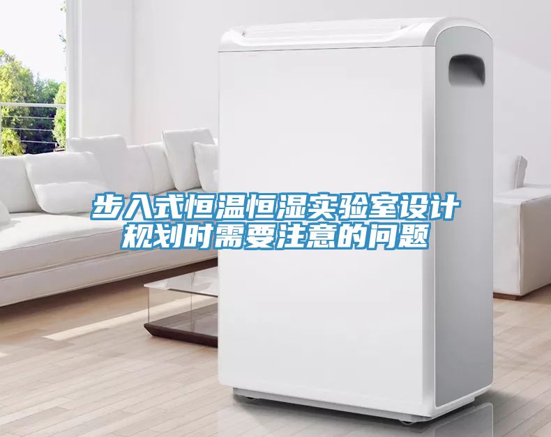 步入式恒溫恒濕實(shí)驗室設(shè)計規(guī)劃時需要注意的問題