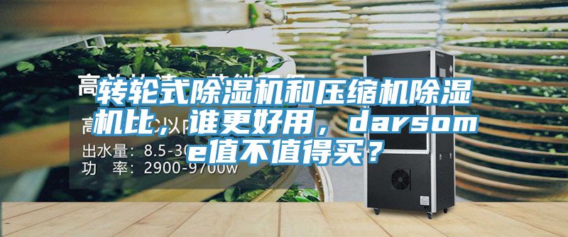 轉(zhuǎn)輪式除濕機和壓縮機除濕機比，誰更好用，darsome值不值得買？