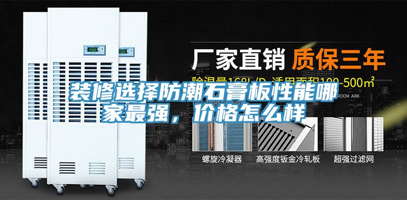 裝修選擇防潮石膏板性能哪家最強(qiáng)，價(jià)格怎么樣