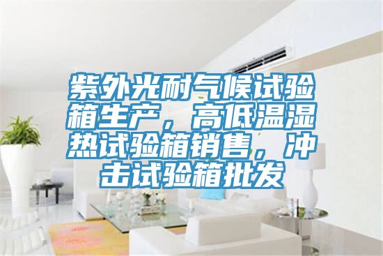 紫外光耐氣候試驗箱生產，高低溫濕熱試驗箱銷售，沖擊試驗箱批發