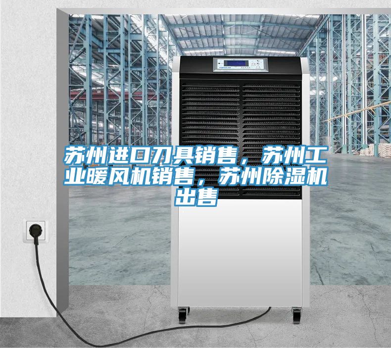 蘇州進口刀具銷售，蘇州工業暖風機銷售，蘇州除濕機出售