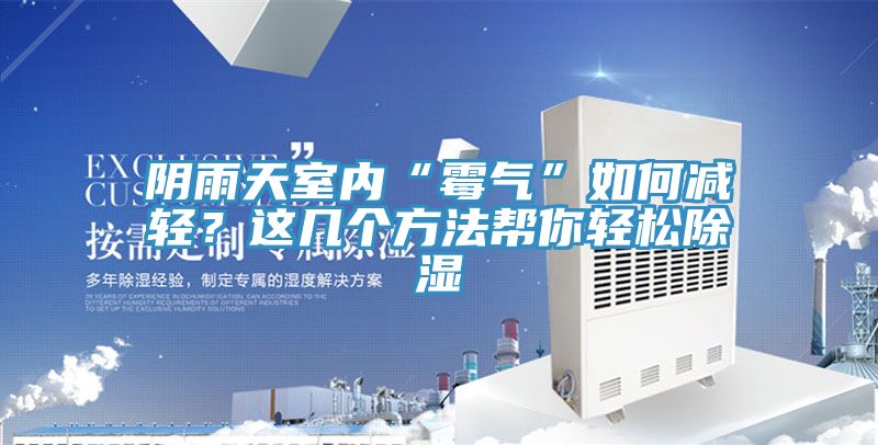 陰雨天室內“霉氣”如何減輕？這幾個方法幫你輕松除濕
