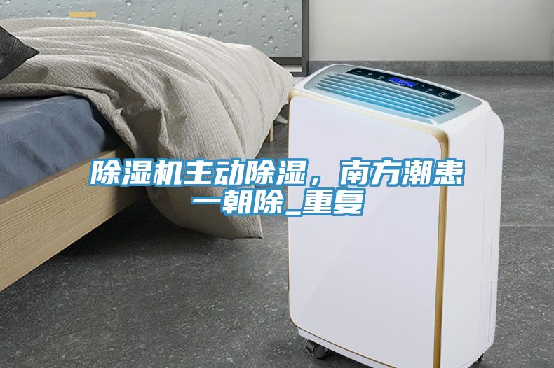 除濕機主動除濕，南方潮患一朝除_重復