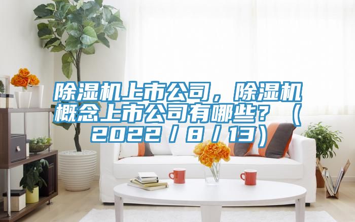 除濕機(jī)上市公司，除濕機(jī)概念上市公司有哪些？（2022／8／13）
