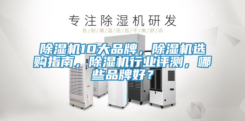 除濕機(jī)10大品牌，除濕機(jī)選購指南，除濕機(jī)行業(yè)評(píng)測，哪些品牌好？