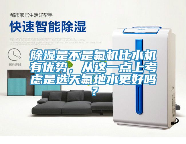 除濕是不是氟機比水機有優勢，從這一點上考慮是選天氟地水更好嗎？