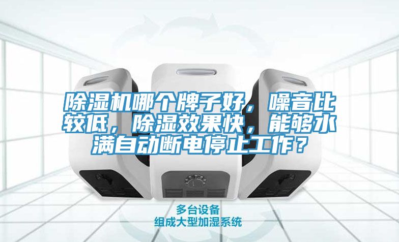 除濕機哪個牌子好，噪音比較低，除濕效果快，能夠水滿自動斷電停止工作？