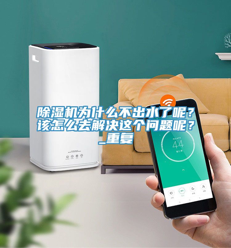 除濕機為什么不出水了呢？該怎么去解決這個問題呢？_重復