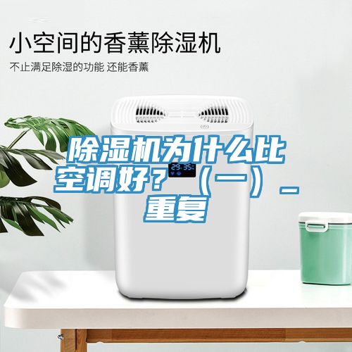 除濕機為什么比空調好？（一）_重復