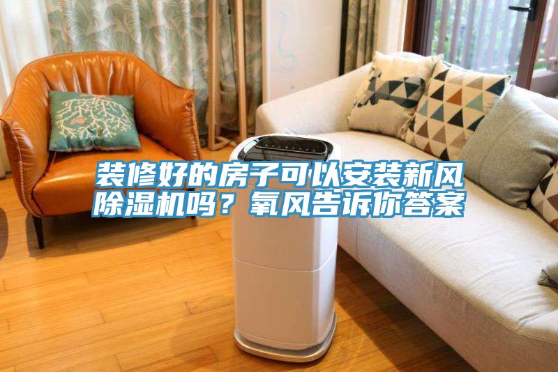 裝修好的房子可以安裝新風(fēng)除濕機(jī)嗎？氧風(fēng)告訴你答案