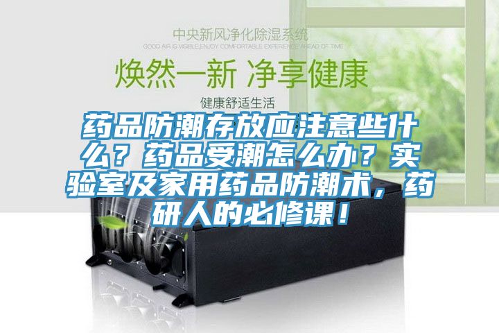 藥品防潮存放應(yīng)注意些什么？藥品受潮怎么辦？實(shí)驗(yàn)室及家用藥品防潮術(shù)，藥研人的必修課！