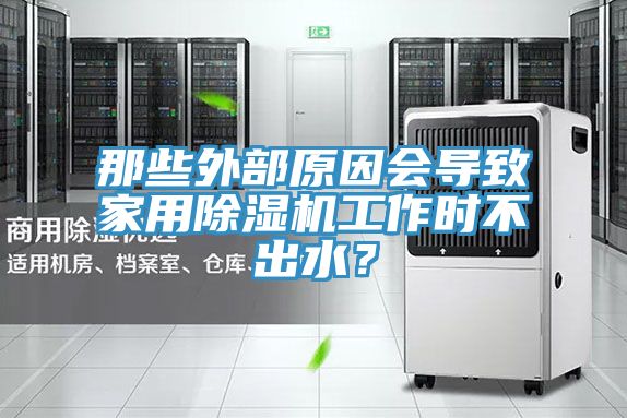 那些外部原因會(huì)導(dǎo)致家用除濕機(jī)工作時(shí)不出水？
