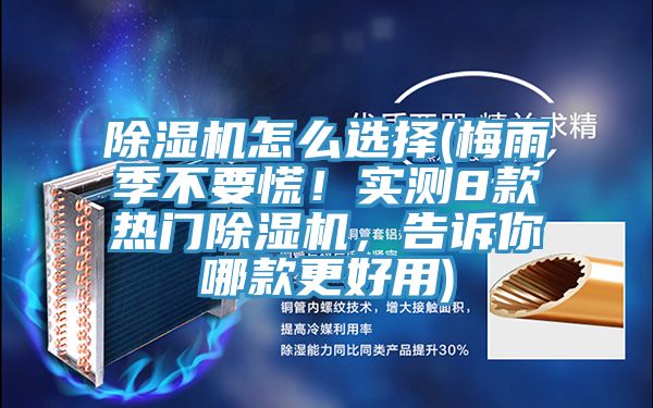 除濕機怎么選擇(梅雨季不要慌！實測8款熱門除濕機，告訴你哪款更好用)