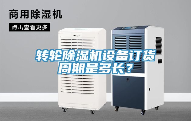 轉輪除濕機設備訂貨周期是多長？