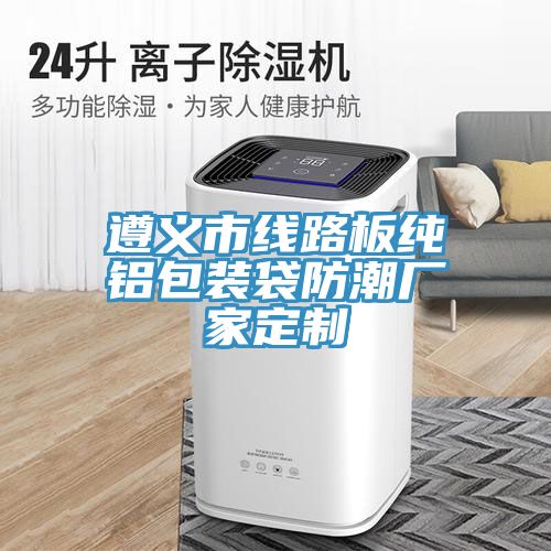 遵義市線(xiàn)路板純鋁包裝袋防潮廠(chǎng)家定制