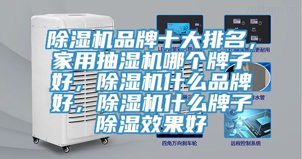 除濕機品牌十大排名，家用抽濕機哪個牌子好，除濕機什么品牌好，除濕機什么牌子除濕效果好