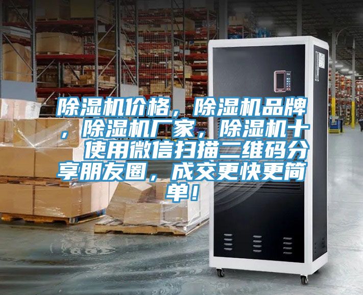 除濕機(jī)價(jià)格，除濕機(jī)品牌，除濕機(jī)廠家，除濕機(jī)十  使用微信掃描二維碼分享朋友圈，成交更快更簡單！