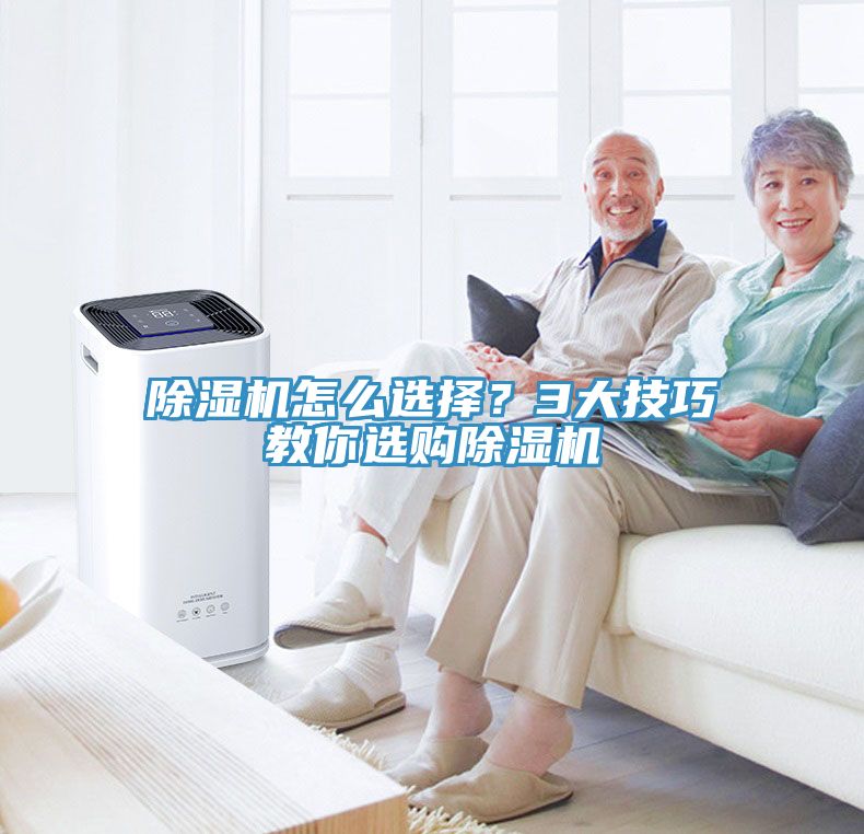除濕機怎么選擇？3大技巧教你選購除濕機