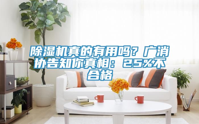 除濕機(jī)真的有用嗎？廣消協(xié)告知你真相：25%不合格