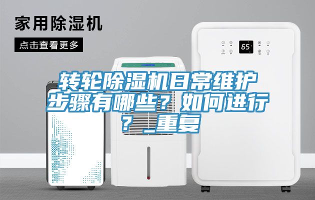 轉(zhuǎn)輪除濕機日常維護(hù)步驟有哪些？如何進(jìn)行？_重復(fù)