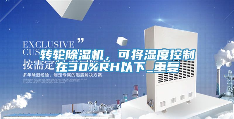 轉(zhuǎn)輪除濕機，可將濕度控制在30%RH以下_重復(fù)