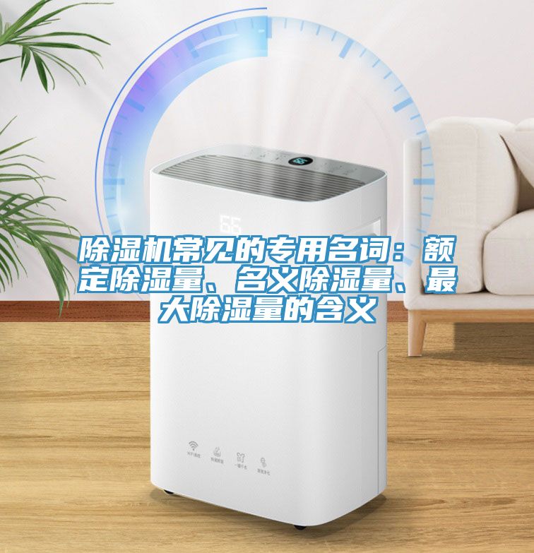 除濕機(jī)常見的專用名詞：額定除濕量、名義除濕量、最大除濕量的含義