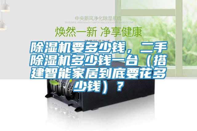 除濕機(jī)要多少錢(qián)，二手除濕機(jī)多少錢(qián)一臺(tái)（搭建智能家居到底要花多少錢(qián)）？
