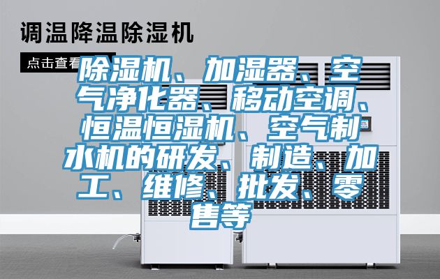 除濕機、加濕器、空氣凈化器、移動空調、恒溫恒濕機、空氣制水機的研發、制造、加工、維修、批發、零售等