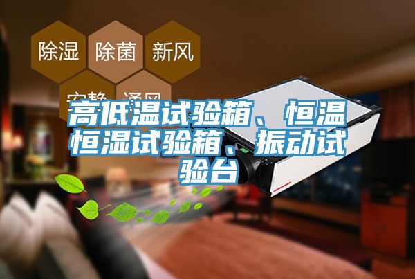 高低溫試驗箱、恒溫恒濕試驗箱、振動試驗臺