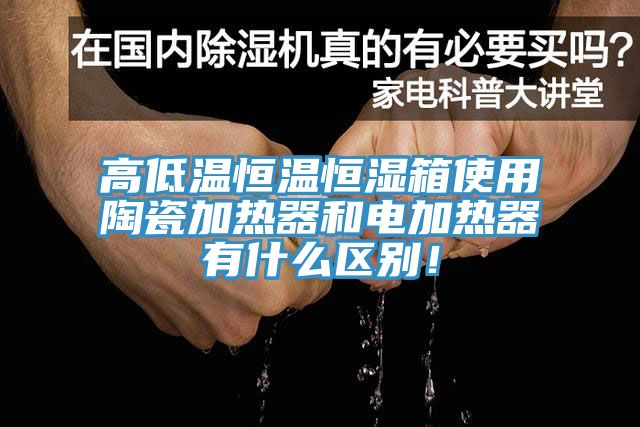 高低溫恒溫恒濕箱使用陶瓷加熱器和電加熱器有什么區別！