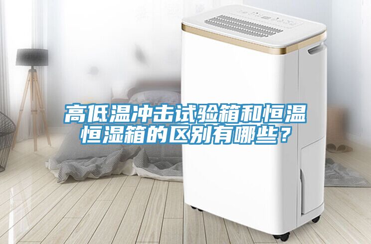 高低溫沖擊試驗箱和恒溫恒濕箱的區別有哪些？