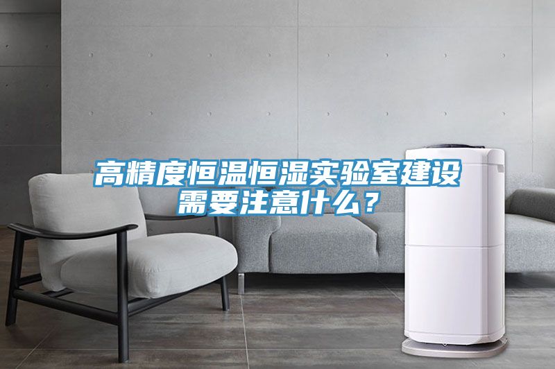 高精度恒溫恒濕實驗室建設需要注意什么？